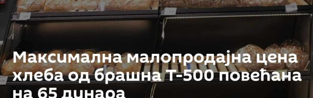 Максимална малопродајна цена хлеба од брашна Т-500 повећана на 65 динара