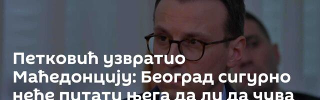 Петковић узвратио Маћедонцију: Београд сигурно неће питати њега да ли да чува свој народ