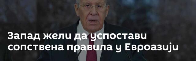 Запад жели да успостави сопствена правила у Евроазији