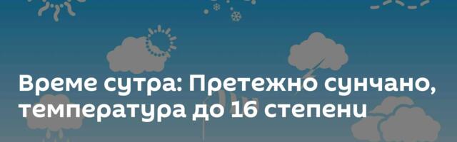 Време сутра: Претежно сунчано, температура до 16 степени