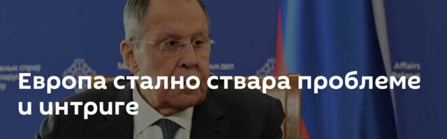 Европа стално ствара проблеме и интриге