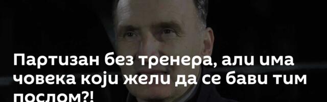 Партизан без тренера, али има човека који жели да се бави тим послом?!