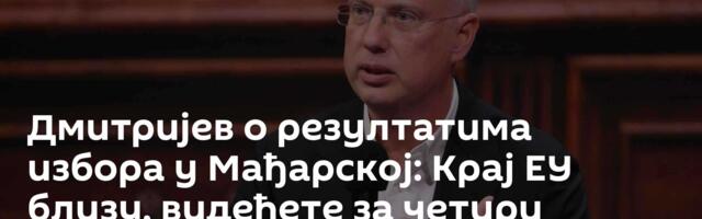 Дмитријев о резултатима избора у Мађарској: Крај ЕУ близу, видећете за четири месеца