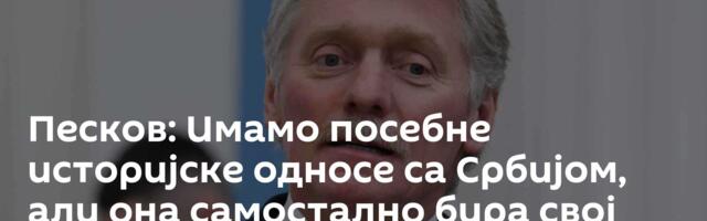 Песков: Имамо посебне историјске односе са Србијом, али она самостално бира свој пут
