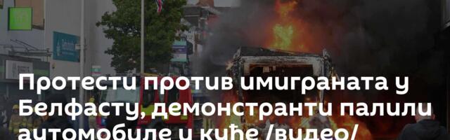 Протести против имиграната у Белфасту, демонстранти палили аутомобиле и куће /видео/