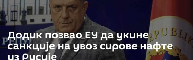 Додик позвао ЕУ да укине санкције на увоз сирове нафте из Русије