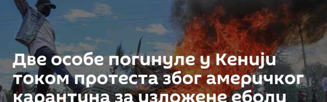 Две особе погинуле у Кенији током протеста због америчког карантина за изложене еболи