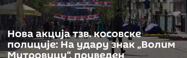 Нова акција тзв. косовске полиције: На удару знак „Волим Митровицу“, приведен градоначелник