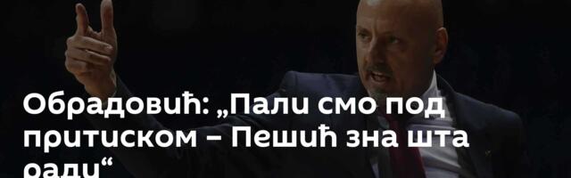 Обрадовић: „Пали смо под притиском – Пешић зна шта ради“