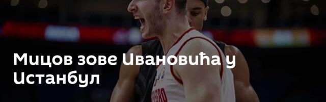 Мицов зове Ивановића у Истанбул