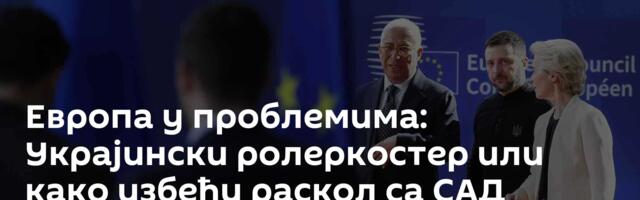 Европа у проблемима: Украјински ролеркостер или како избећи раскол са САД