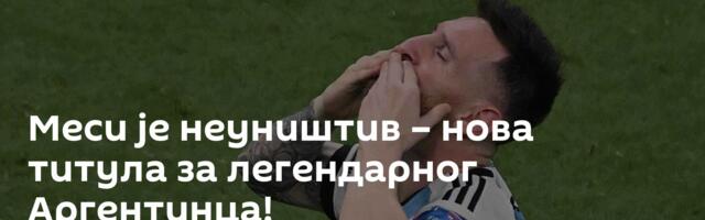 Меси је неуништив – нова титула за легендарног Аргентинца!