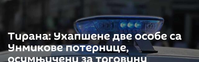 Тирана: Ухапшене две особе са Унмикове потернице, осумњичени за трговину људима