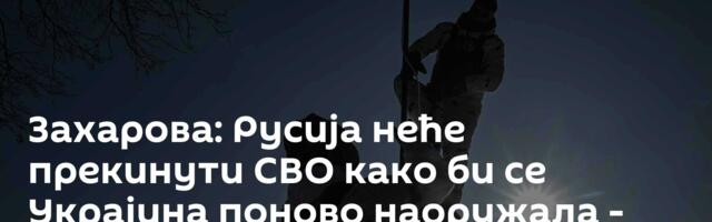 Захарова: Русија неће прекинути СВО како би се Украјина поново наоружала - нисмо будале