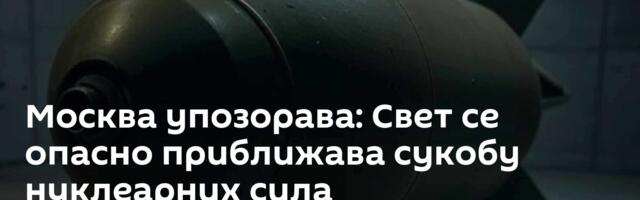 Москва упозорава: Свет се опасно приближава сукобу нуклеарних сила