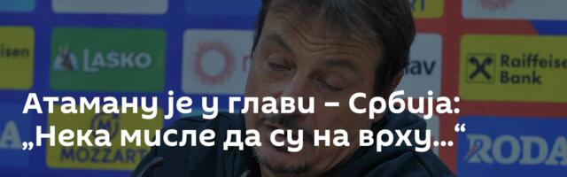 Атаману је у глави – Србија: „Нека мисле да су на врху...“