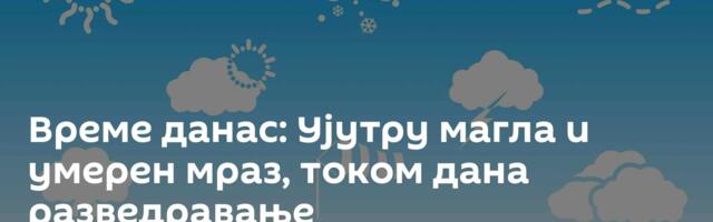 Време данас: Ујутру магла и умерен мраз, током дана разведравање