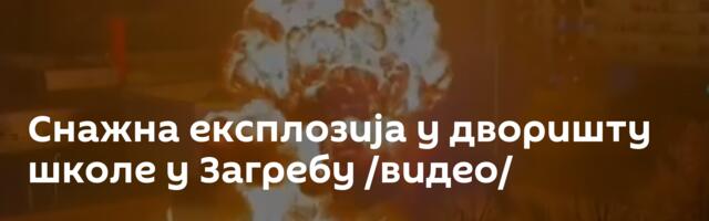 Снажна експлозија у дворишту школе у Загребу /видео/