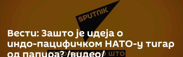 Вести: Зашто је идеја о индо-пацифичком НАТО-у тигар од папира? /видео/