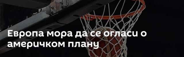 Европа мора да се огласи о америчком плану