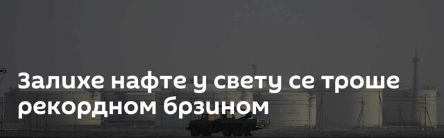 Залихе нафте у свету се троше рекордном брзином