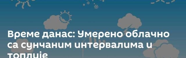 Време данас: Умерено облачно са сунчаним интервалима и топлије