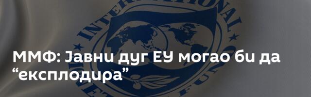 ММФ: Jавни дуг ЕУ могао би да “експлодира”