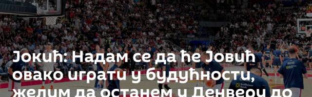 Јокић: Надам се да ће Јовић овако играти у будућности, желим да останем у Денверу до краја живота