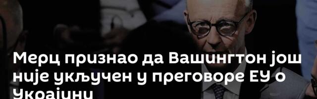 Мерц признао да Вашингтон још није укључен у преговоре ЕУ о Украјини