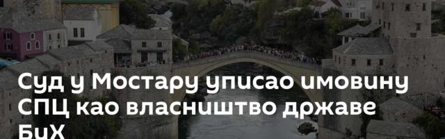Суд у Мостару уписао имовину СПЦ као власништво државе БиХ