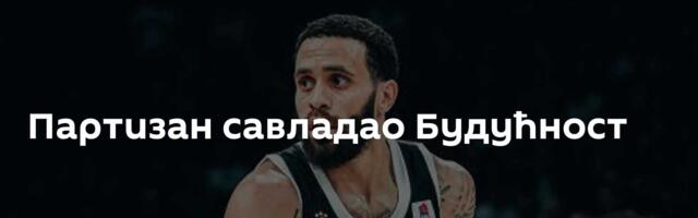 Партизан савладао Будућност