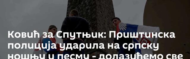 Ковић за Спутњик: Приштинска полиција ударила на српску ношњу и песму - долазићемо све више и више!