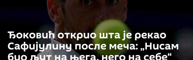 Ђоковић открио шта је рекао Сафијулину после меча: „Нисам био љут на њега, него на себе“