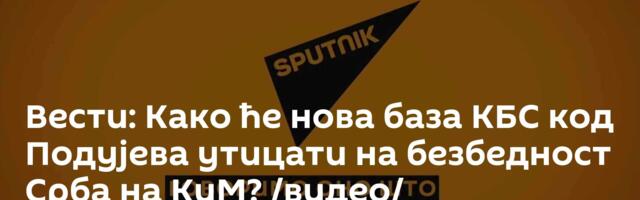 Вести: Како ће нова база КБС код Подујева утицати на безбедност Срба на КиМ? /видео/