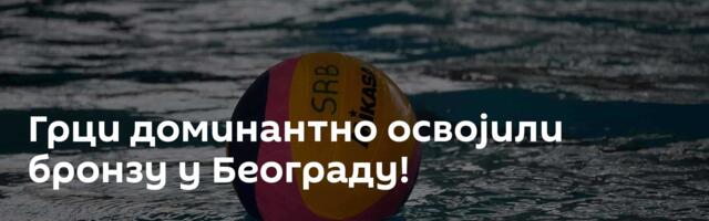 Грци доминантно освојили бронзу у Београду!
