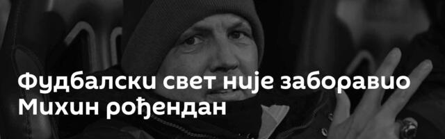 Фудбалски свет није заборавио Михин рођендан
