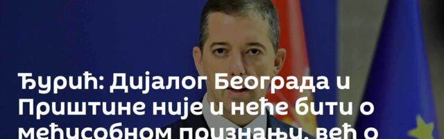Ђурић: Дијалог Београда и Приштине није и неће бити о међусобном признању, већ о успостављању ЗСО