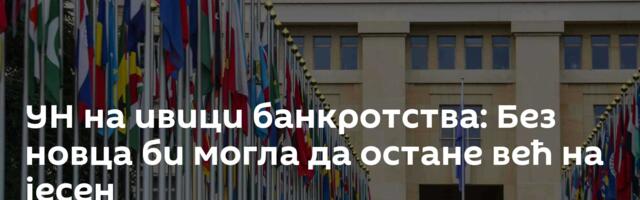 УН на ивици банкротства: Без новца би могла да остане већ на јесен