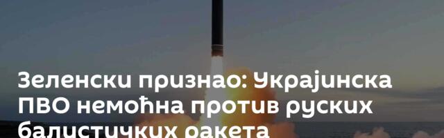 Зеленски признао: Украјинска ПВО немоћна против руских балистичких ракета