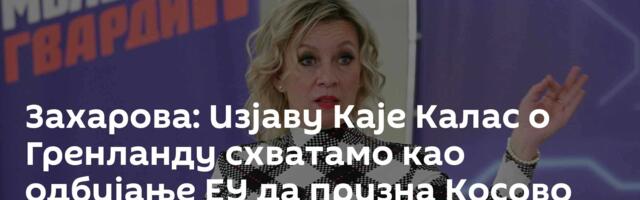 Захарова: Изјаву Каје Калас о Гренланду схватамо као одбијање ЕУ да призна Косово