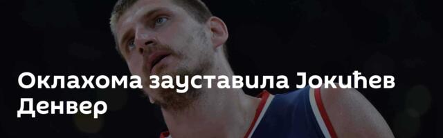 Оклахома зауставила Јокићев Денвер