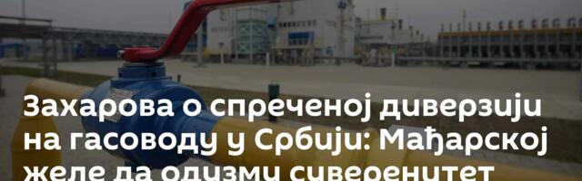 Захарова о спреченој диверзији на гасоводу у Србији: Мађарској желе да одузму суверенитет