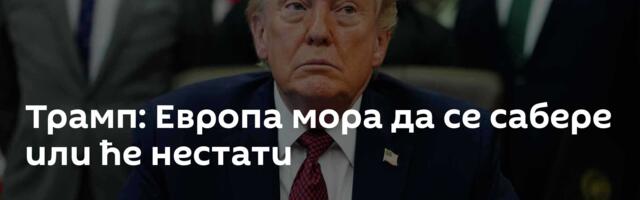 Трамп: Европа мора да се сабере или ће нестати