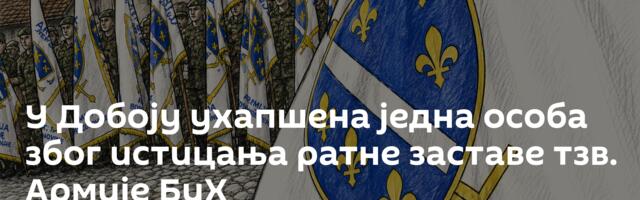 У Добоју ухапшена једна особа због истицања ратне заставе тзв. Армије БиХ