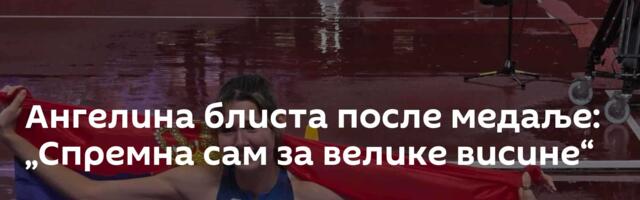 Ангелина блиста после медаље: „Спремна сам за велике висине“