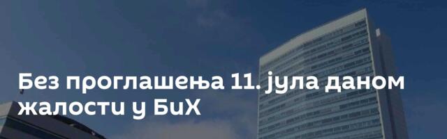 Без проглашења 11. јула даном жалости у БиХ