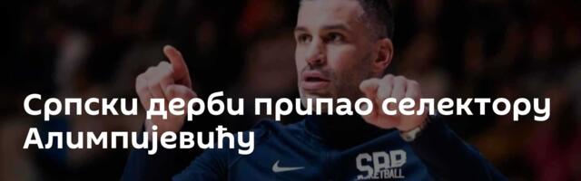 Српски дерби припао селектору Алимпијевићу