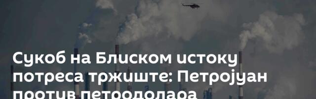 Сукоб на Блиском истоку потреса тржиште: Петројуан против петродолара