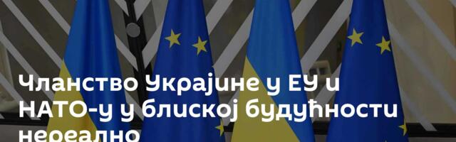 Чланство Украјине у ЕУ и НАТО-у у блиској будућности ─ нереално