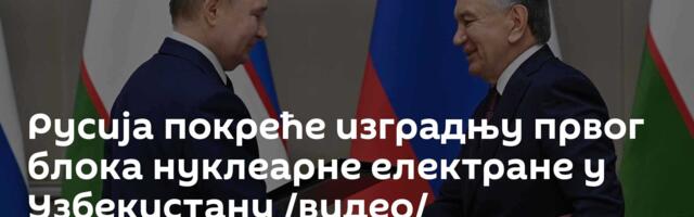 Русија покреће изградњу првог блока нуклеарне електране у Узбекистану /видео/